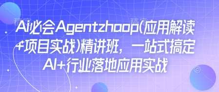 Ai必会Agent(应用解读+项目实战)精讲班，一站式搞定AI+行业落地应用实战-润格副业网-每天分享热门副业赚钱项目