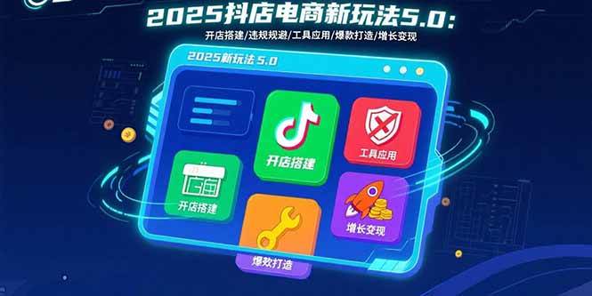 （15796期）2025抖店电商新玩法5.0：开店搭建/违规规避/工具应用,快速掌握基础运营…-润格副业网-每天分享热门副业赚钱项目