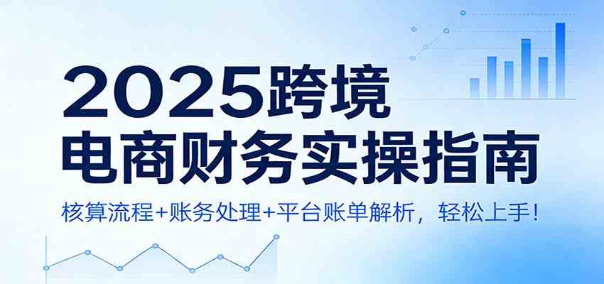 2025跨境电商财务实操指南：核算流程+账务处理+平台账单解析，轻松上手！-润格副业网-每天分享热门副业赚钱项目