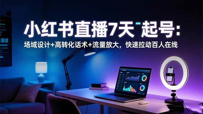 （16537期）小红书直播7天起号：场域设计+高转化话术+流量放大，快速拉动百人在线-润格副业网-每天分享热门副业赚钱项目