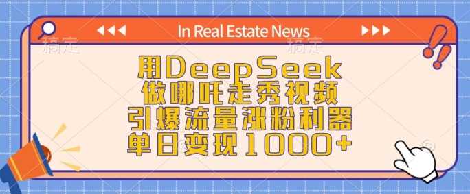 用DeepSeek做哪吒走秀视频,引爆流量涨粉利器,单日变现1k-润格副业网-每天分享热门副业赚钱项目