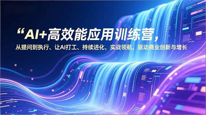 (16940期)AI+高效能应用训练营,从提问到执行、让AI打工、持续进化,实战领航,驱动商业创新与增长-润格副业网-每天分享热门副业赚钱项目