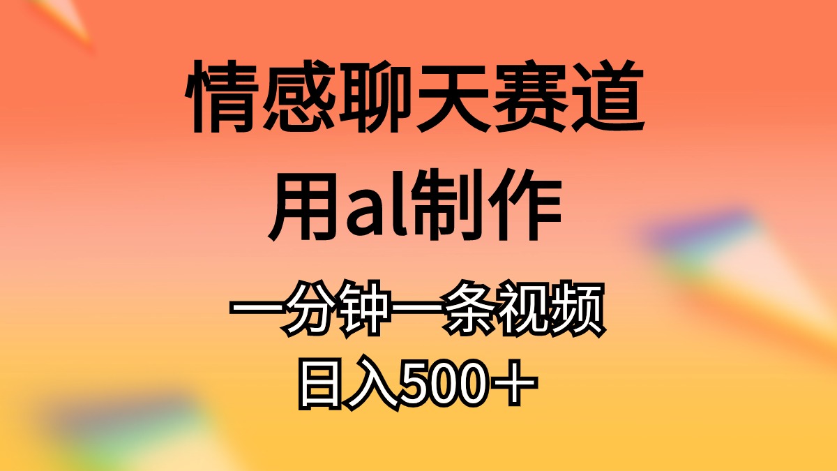 （11145期）情感聊天赛道用al制作一分钟一条原创视频日入500＋-润格副业网-每天分享热门副业赚钱项目