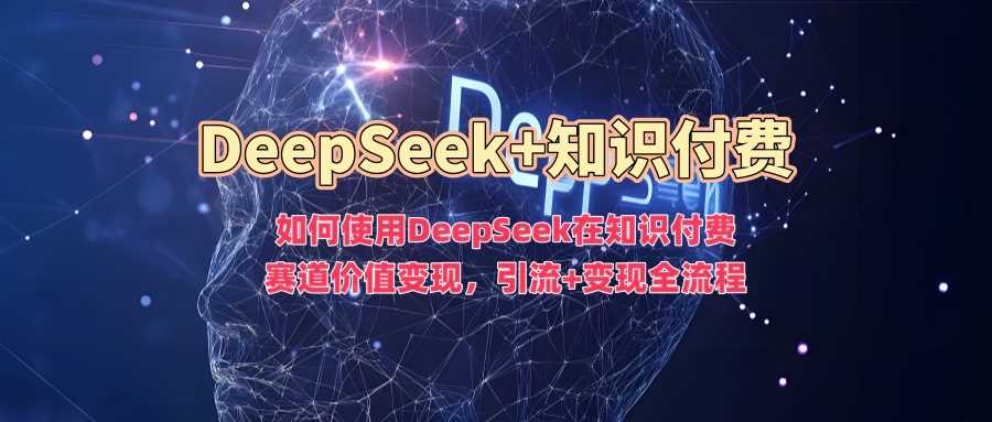 如何使用DeepSeek在知识付费赛道价值变现，引流+变现全流程-润格副业网-每天分享热门副业赚钱项目