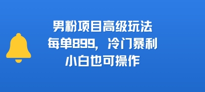 男粉项目高级玩法，每单899，冷门暴利，小白也可操作-润格副业网-每天分享热门副业赚钱项目