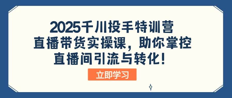 (14423期)2025千川投手特训营:直播带货实操课,助你掌控直播间引流与转化!-润格副业网-每天分享热门副业赚钱项目