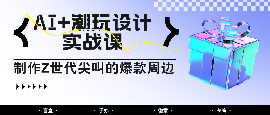 AI+潮玩设计实战课:手把手教你制作Z世代尖叫的爆款周边,自媒体人必学印钞术!-润格副业网-每天分享热门副业赚钱项目