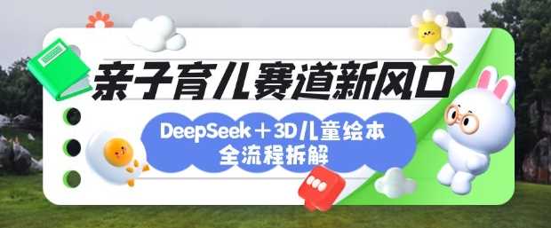 育儿赛道新风口：DeepSeek+3D绘本全流程拆解，月涨粉上W，还能培养亲子创造力-润格副业网-每天分享热门副业赚钱项目