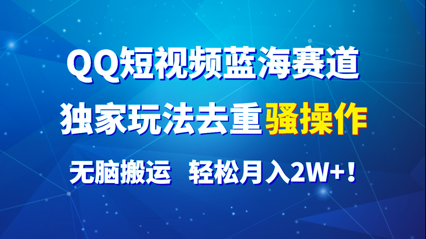QQ短视频蓝海赛道,独家玩法去重骚操作,无脑搬运,轻松月入2W+!-润格副业网-每天分享热门副业赚钱项目
