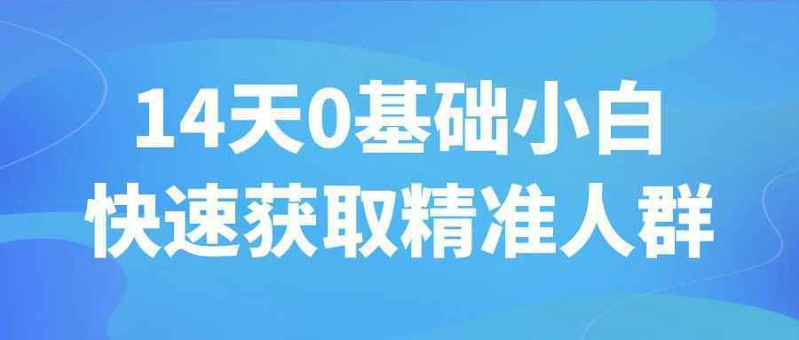 14天0基础小白快速获取精准人群-润格副业网-每天分享热门副业赚钱项目