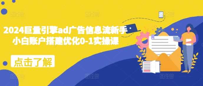 2024巨量引擎ad广告信息流新手小白账户搭建优化0-1实操课-润格副业网-每天分享热门副业赚钱项目