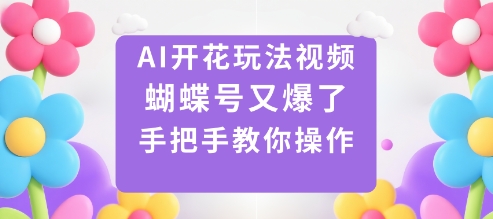 AI开花玩法视频,蝴蝶号又爆了,手把手教你操作-润格副业网-每天分享热门副业赚钱项目