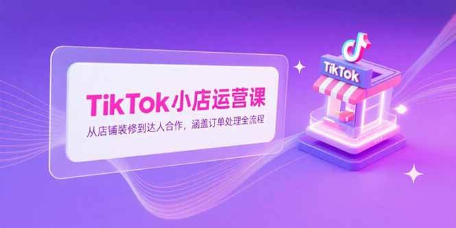 (15290期)TikTok小店运营课,从店铺装修到达人合作,涵盖订单处理全流程-润格副业网-每天分享热门副业赚钱项目
