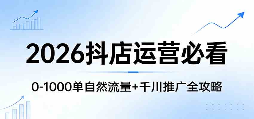 2026抖店运营必看：0-1000单自然流量+千川推广全攻略-润格副业网-每天分享热门副业赚钱项目
