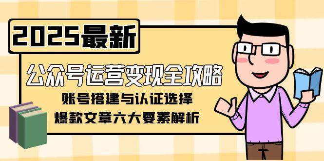 （15142期）公众号运营变现全攻略，账号搭建与认证选择，爆款文章六大要素解析-润格副业网-每天分享热门副业赚钱项目