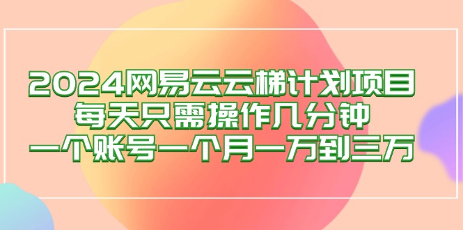 (12675期)2024网易云梯计划项目,每天只需操作几分钟 一个账号一个月一万到三万-润格副业网-每天分享热门副业赚钱项目
