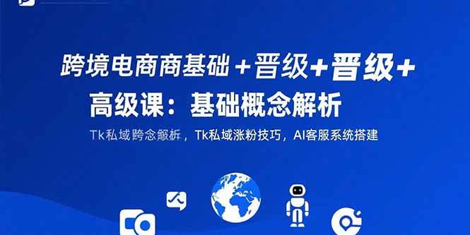 (15496期)跨境电商基础+晋级+高级课:基础概念解析,Tk私域涨粉技巧,AI客服系统搭建-润格副业网-每天分享热门副业赚钱项目