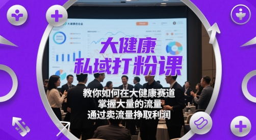 大健康私域打粉课,教你如何在大健康赛道,掌握大量的流量,通过卖流量挣取利润-润格副业网-每天分享热门副业赚钱项目