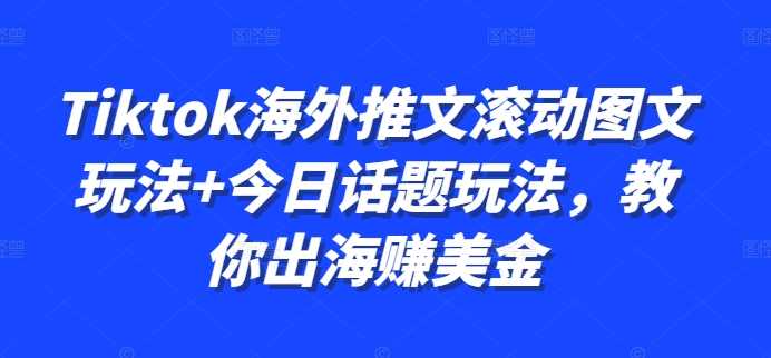 Tiktok海外推文滚动图文玩法+今日话题玩法，教你出海赚美金-润格副业网-每天分享热门副业赚钱项目