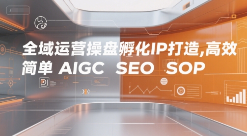 全域运营操盘孵化IP打造，高效 简单 AIGC SEO SOP-润格副业网-每天分享热门副业赚钱项目