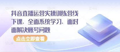 抖音直播运营实操训练营线下课，全面系统学习，面对面解决账号问题-润格副业网-每天分享热门副业赚钱项目