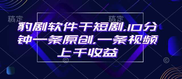 豹剧软件干短剧,10分钟一条原创,爆一条视频上千收益-润格副业网-每天分享热门副业赚钱项目