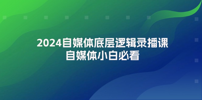 (12053期)2024自媒体底层逻辑录播课,自媒体小白必看-润格副业网-每天分享热门副业赚钱项目