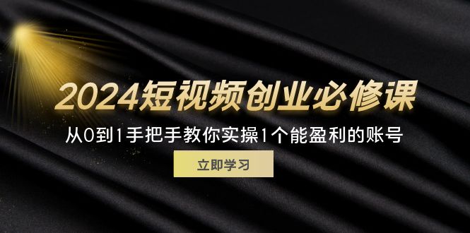 (11846期)2024短视频创业必修课,从0到1手把手教你实操1个能盈利的账号 (32节)-润格副业网-每天分享热门副业赚钱项目