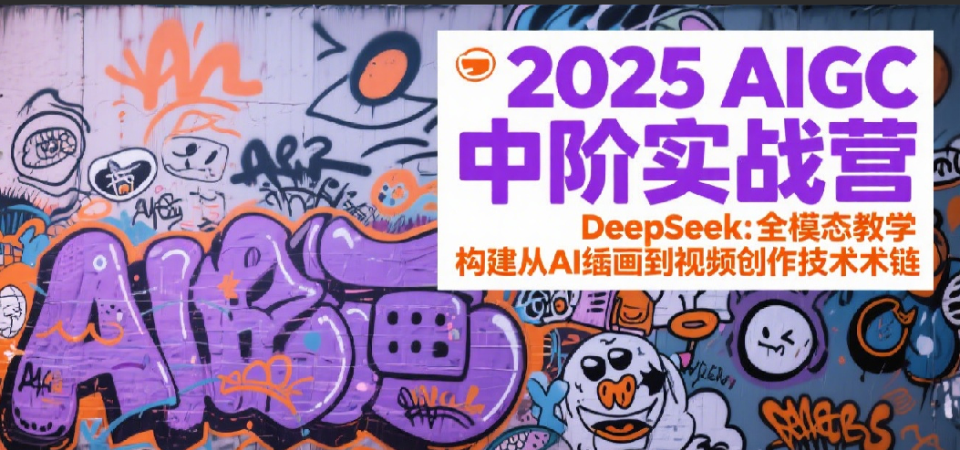 2025AIGC中阶实战营：DeepSeek全模态教学，构建从AI绘画到视频创作的技术链-润格副业网-每天分享热门副业赚钱项目