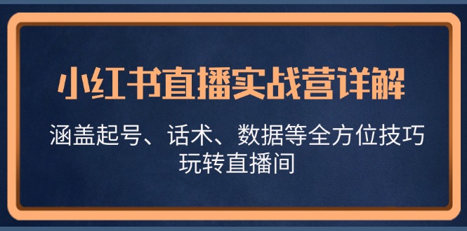 (13018期)小红书直播实战营详解,涵盖起号、话术、数据等全方位技巧,玩转直播间-润格副业网-每天分享热门副业赚钱项目