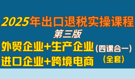 崔sir·出口退税实操-外贸企业+生产企业+跨境电商+进口企业(四课合一)-润格副业网-每天分享热门副业赚钱项目