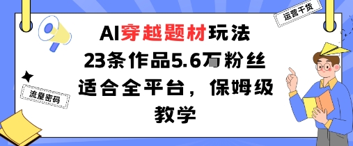 AI穿越题材玩法:23条作品收获5.6W粉丝适合全平台,保姆级教学-润格副业网-每天分享热门副业赚钱项目
