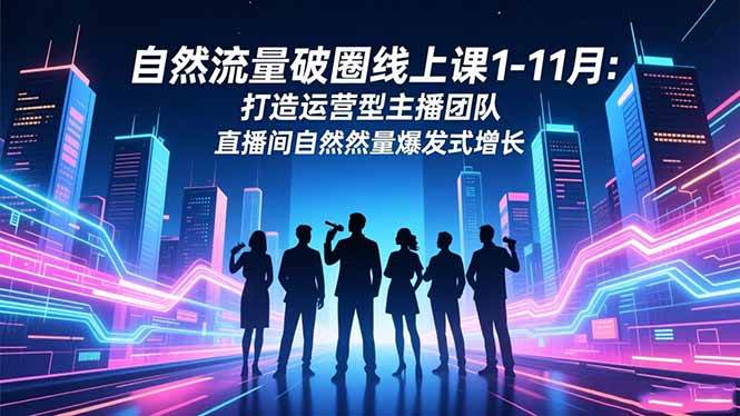 （16810期）自然流量破圈线上课1-11月：打造运营型主播团队 直播间自然流量爆发式增长-润格副业网-每天分享热门副业赚钱项目