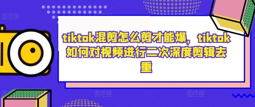 tiktok混剪怎么剪才能爆，tiktok如何对视频进行二次深度剪辑去重-润格副业网-每天分享热门副业赚钱项目
