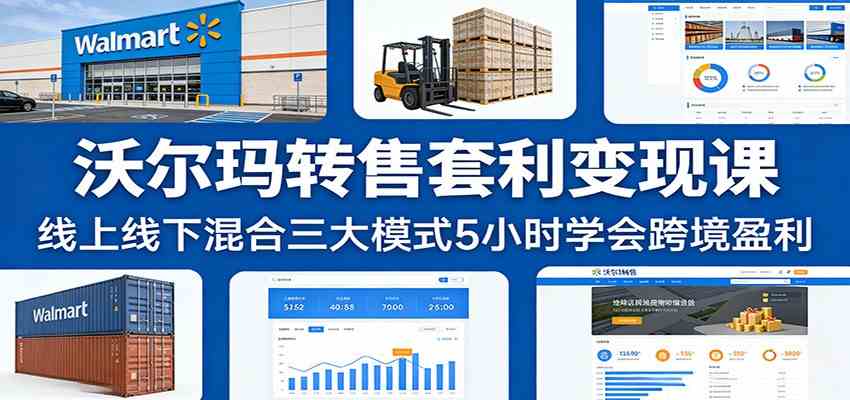沃尔玛转售套利变现课：线上线下混合三大模式5小时学会跨境盈利-润格副业网-每天分享热门副业赚钱项目