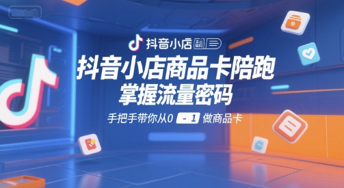 抖音小店商品卡陪跑，掌握流量密码，手把手带你从0-1做商品卡-润格副业网-每天分享热门副业赚钱项目