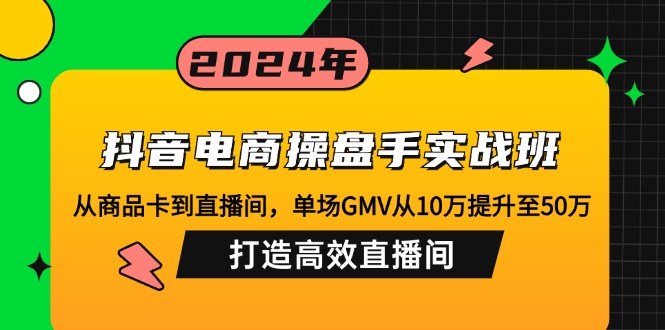 （12845期）抖音电商操盘手实战班：从商品卡到直播间，单场GMV从10万提升至50万，…-润格副业网-每天分享热门副业赚钱项目