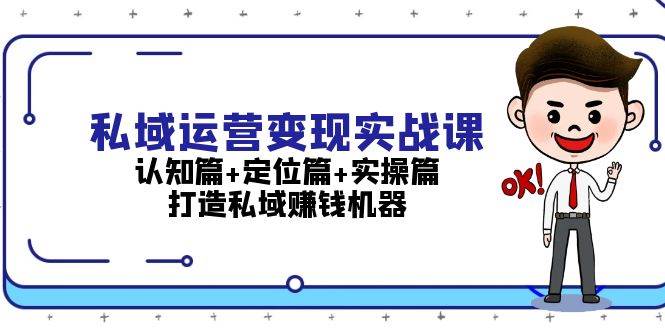 （13387期）私域运营变现实战课：认知篇+定位篇+实操篇，打造私域赚钱机器-润格副业网-每天分享热门副业赚钱项目