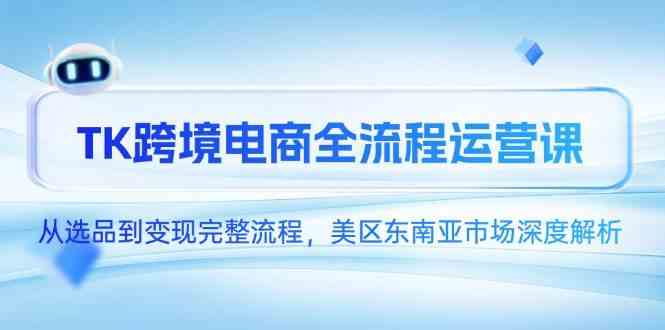 TK跨境电商全流程运营课，从选品到变现完整流程，美区东南亚市场深度解析-润格副业网-每天分享热门副业赚钱项目