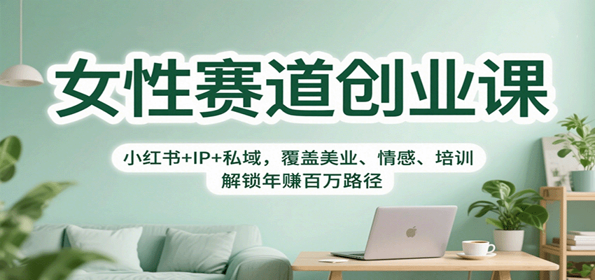 女性赛道创业课：小红书+IP+私域，覆盖美业、情感、培训，解锁年赚百万路径-润格副业网-每天分享热门副业赚钱项目