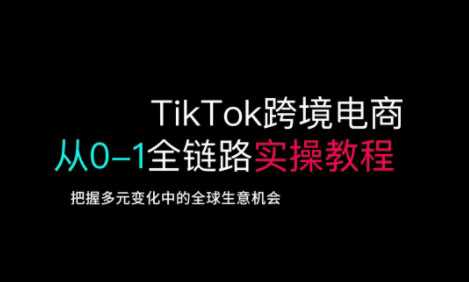TikTok跨境电商从0-1全链路全方位实操教程，把握多元变化中的全球生意机会-润格副业网-每天分享热门副业赚钱项目