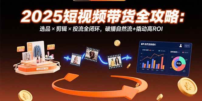 （15513期）2025短视频带货全攻略：选品×剪辑×投流全闭环，破播自然流+撬动高ROI-润格副业网-每天分享热门副业赚钱项目