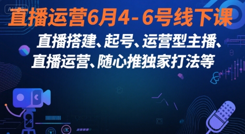直播运营6月4-6号线下课，‬直播搭建、起号、运营型主播、直播运‬营、随心推独家打法等-润格副业网-每天分享热门副业赚钱项目