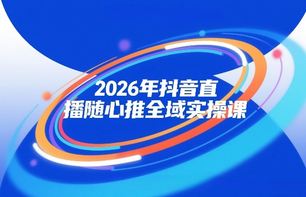2026年抖音直播随心推全域实操课，自然流、微付费、全域投放、小圈子直播，实操讲解，细节满满-润格副业网-每天分享热门副业赚钱项目
