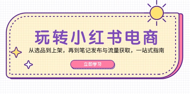 玩转小红书电商：从选品到上架，再到笔记发布与流量获取，一站式指南-润格副业网-每天分享热门副业赚钱项目