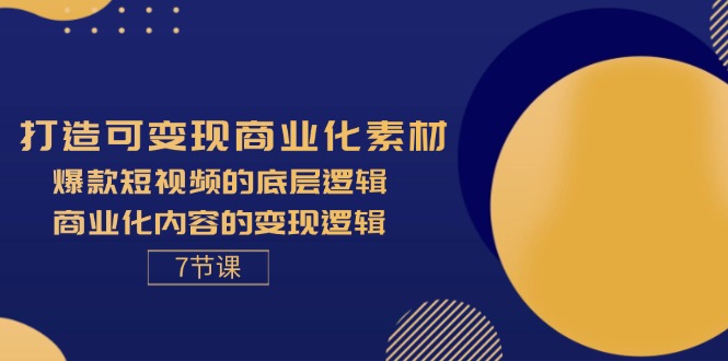 （11829期）打造可变现商业化素材，爆款短视频的底层逻辑，商业化内容的变现逻辑-7节-润格副业网-每天分享热门副业赚钱项目