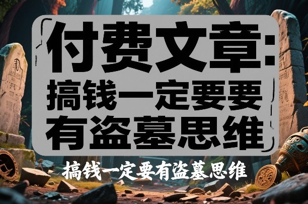 付费文章：搞钱一定要有盗墓思维-润格副业网-每天分享热门副业赚钱项目