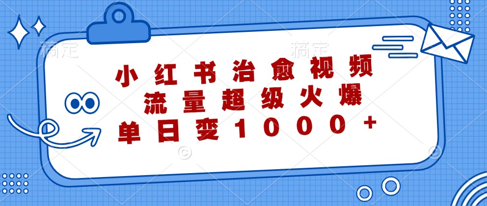 小红书治愈视频，流量超级火爆，单日变现1000+-润格副业网-每天分享热门副业赚钱项目