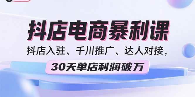 （15954期）2025抖店电商暴利课，抖店入驻、千川推广、达人对接，30天单店利润破万-润格副业网-每天分享热门副业赚钱项目