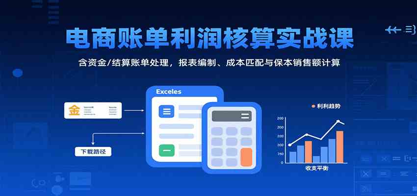 电商账单利润核算实战课:含资金/结算账单处理,报表编制、成本匹配与保本销售额计算-润格副业网-每天分享热门副业赚钱项目